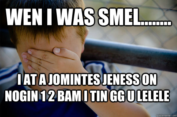 wen i was smel........ i at a jomintes jeness on nogin 1 2 bam i tin gg u lelele  Confession kid