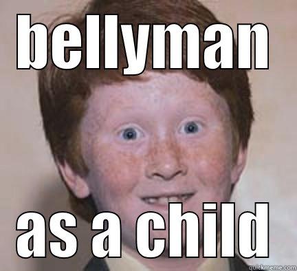 BELLYMAN AS A CHILD Over Confident Ginger