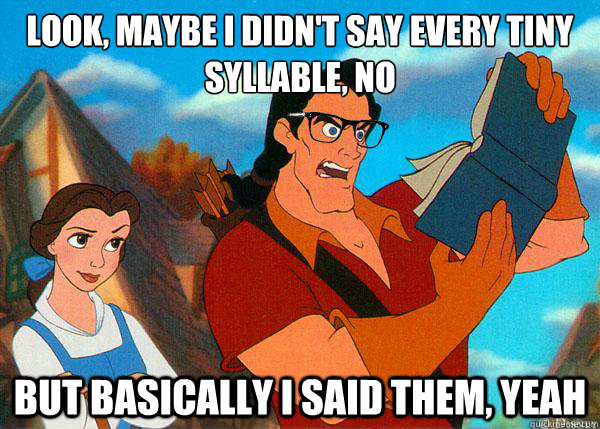 Look, maybe I didn't say every tiny syllable, no But basically I said them, yeah  Hipster Gaston