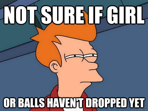 Not sure if girl Or balls haven't dropped yet  Futurama Fry