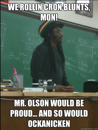 We rollin Cron Blunts, Mon! Mr. Olson Would be proud... and so would Ockanicken - We rollin Cron Blunts, Mon! Mr. Olson Would be proud... and so would Ockanicken  Rasta Science Teacher