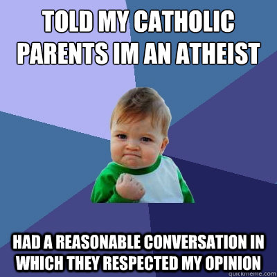 Told my catholic parents Im an atheist Had a reasonable conversation in which they respected my opinion  Success Kid