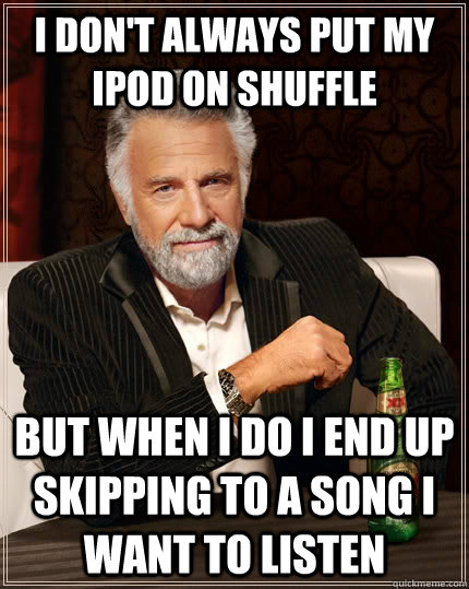 I don't always put my ipod on shuffle but when I do I end up skipping to a song I want to listen  The Most Interesting Man In The World