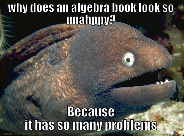 WHY DOES AN ALGEBRA BOOK LOOK SO UNAHPPY? BECAUSE IT HAS SO MANY PROBLEMS Bad Joke Eel