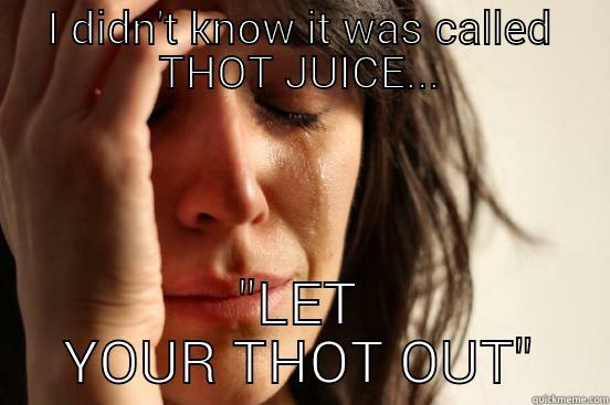 oh why oh why?!? - I DIDN'T KNOW IT WAS CALLED THOT JUICE... 