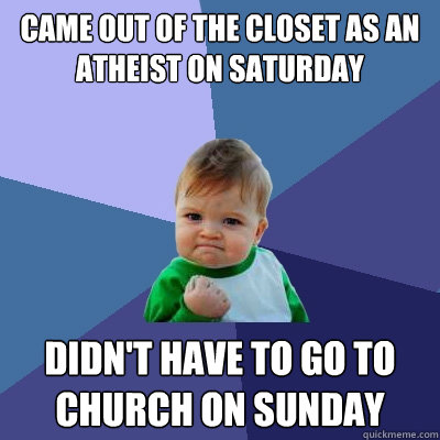 Came out of the closet as an atheist on Saturday Didn't have to go to church on Sunday  Success Kid