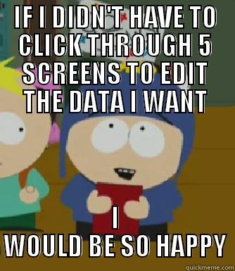 IF I DIDN'T HAVE TO CLICK THROUGH 5 SCREENS TO EDIT THE DATA I WANT I WOULD BE SO HAPPY Craig - I would be so happy