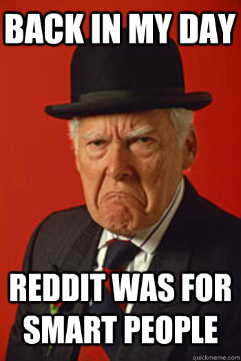 BACK IN MY DAY REDDIT WAS FOR SMART PEOPLE  - BACK IN MY DAY REDDIT WAS FOR SMART PEOPLE   Pissed old guy