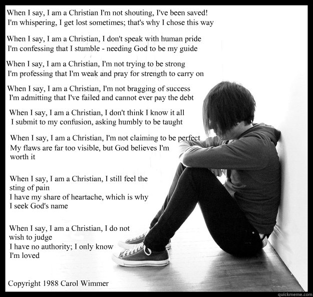 When I say, I am a Christian I'm not shouting, I've been saved! I'm whispering, I get lost sometimes; that's why I chose this way When I say, I am a Christian, I don't speak with human pride I'm confessing that I stumble - needing God to be my guide When   Sad Youth