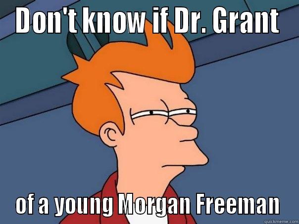 DON'T KNOW IF DR. GRANT OF A YOUNG MORGAN FREEMAN Futurama Fry