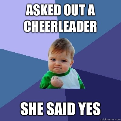 Asked out a cheerleader She said yes  Success Kid