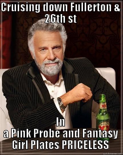 CRUISING DOWN FULLERTON & 26TH ST IN A PINK PROBE AND FANTASY GIRL PLATES PRICELESS The Most Interesting Man In The World