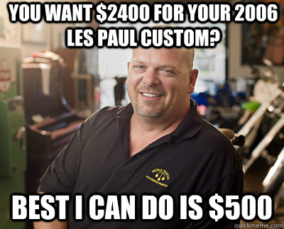 You want $2400 for your 2006 Les Paul Custom? Best I can do is $500  Pawn Stars