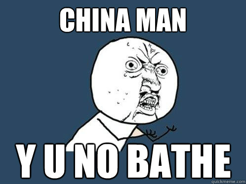 china man y u no bathe  Y U No