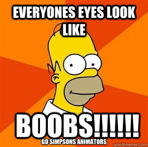 Everyones Eyes Look like  BOOBS!!!!!! gO SIMPSONS ANIMATORS - Everyones Eyes Look like  BOOBS!!!!!! gO SIMPSONS ANIMATORS  Advice Homer