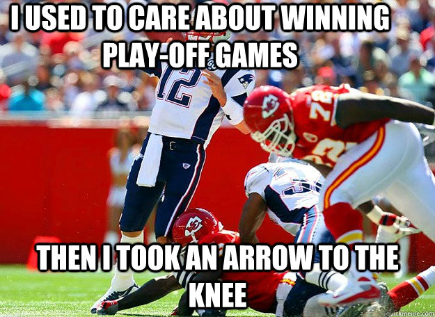 I used to care about winning play-off games Then i took an arrow to the knee - I used to care about winning play-off games Then i took an arrow to the knee  Brady Knee