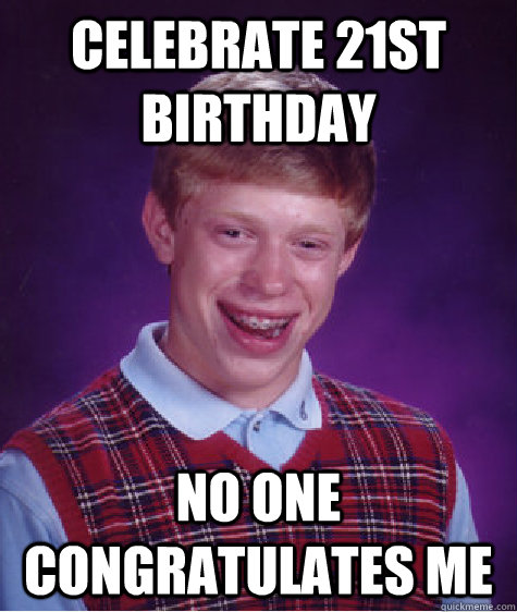 Celebrate 21st Birthday No one congratulates me  Bad Luck Brian