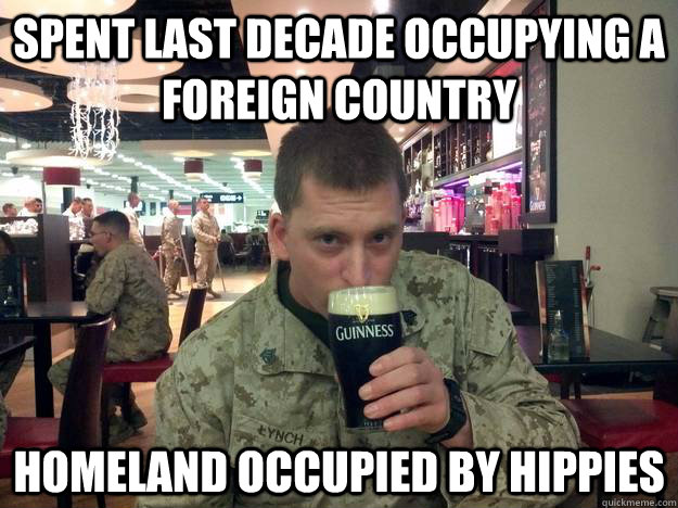 Spent last Decade Occupying a foreign country Homeland occupied by hippies  