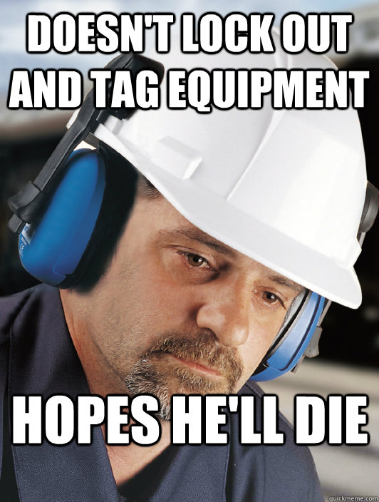 doesn't lock out and tag equipment hopes he'll die - doesn't lock out and tag equipment hopes he'll die  Disillusioned Worker Dan