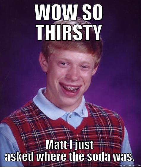 WOW SO THIRSTY MATT I JUST ASKED WHERE THE SODA WAS. Bad Luck Brian