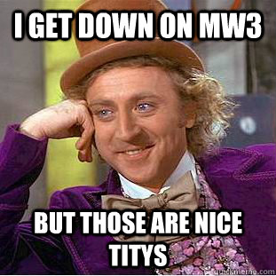 i get down on mw3  but those are nice titys  Creepy Wonka