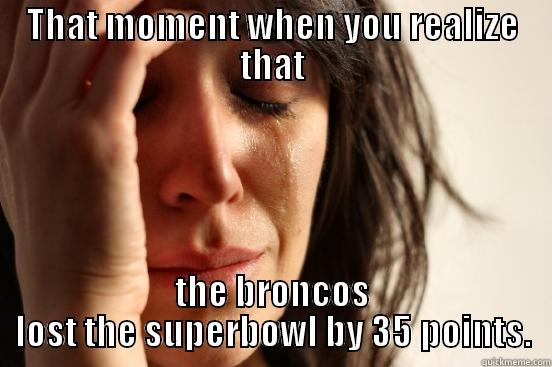 Broncos lost - THAT MOMENT WHEN YOU REALIZE THAT THE BRONCOS LOST THE SUPERBOWL BY 35 POINTS. First World Problems