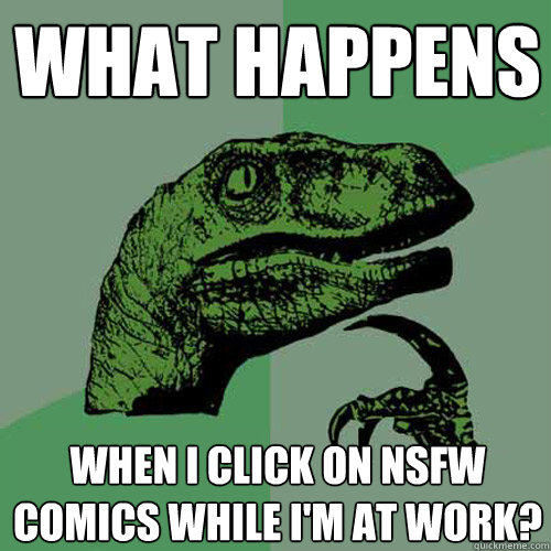 what happens when I click on nsfw comics while i'm at work?  Philosoraptor