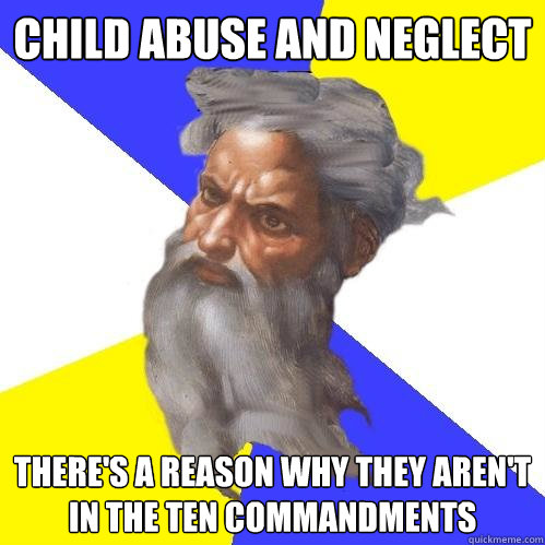 child abuse and neglect there's a reason why they aren't in the ten commandments - child abuse and neglect there's a reason why they aren't in the ten commandments  Advice God