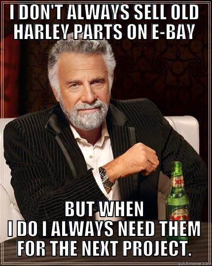 Never Fails !!! - I DON'T ALWAYS SELL OLD HARLEY PARTS ON E-BAY BUT WHEN I DO I ALWAYS NEED THEM FOR THE NEXT PROJECT. The Most Interesting Man In The World