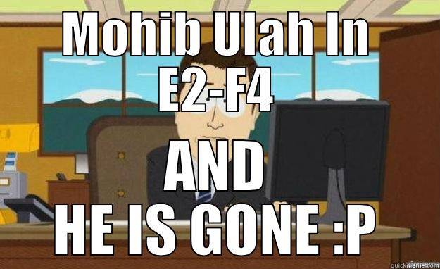 MOHIB ULAH IN E2-F4 AND HE IS GONE :P aaaand its gone