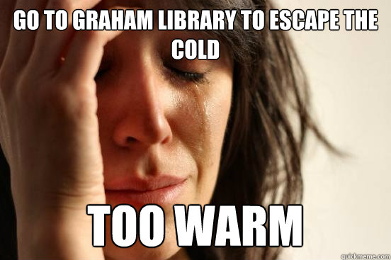 Go to Graham Library to escape the cold too warm  First World Problems