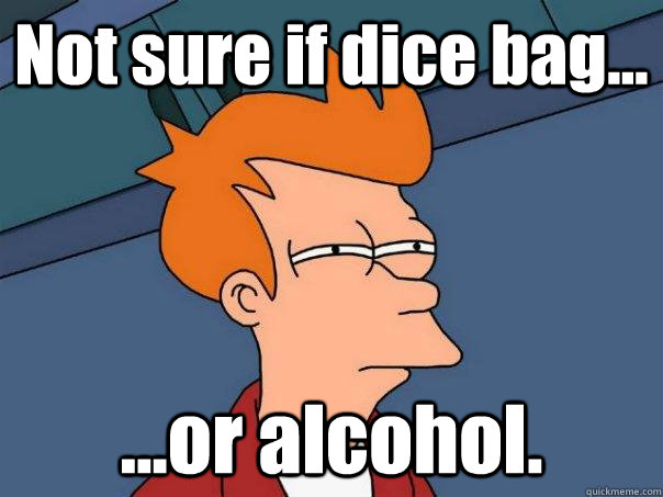 Not sure if dice bag... ...or alcohol.   Futurama Fry