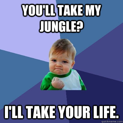 You'll take my jungle? I'll take your life.  Success Kid