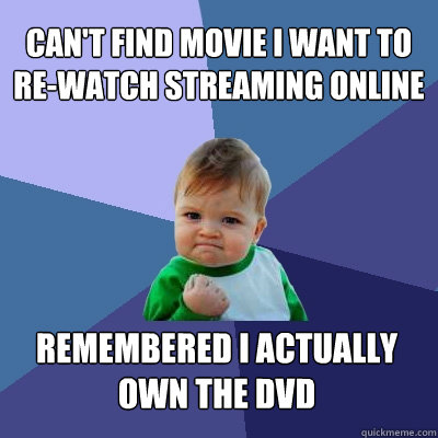 Can't find movie I want to re-watch streaming online Remembered I actually own the dvd  Success Kid