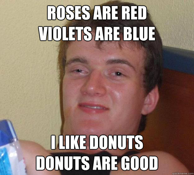 Roses are red
violets are blue I like donuts
donuts are good  10 Guy