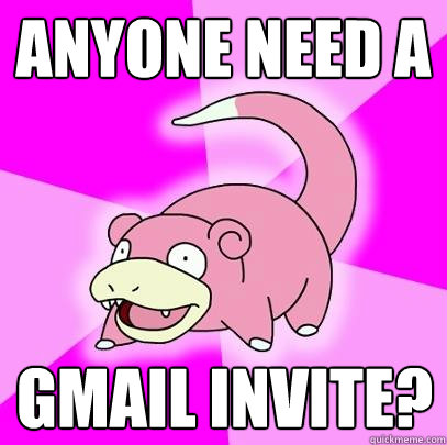 Anyone need a Gmail Invite? - Anyone need a Gmail Invite?  Slowpoke