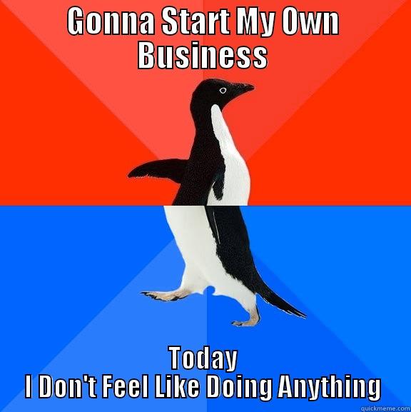 For Potential Bosses - GONNA START MY OWN BUSINESS TODAY I DON'T FEEL LIKE DOING ANYTHING Socially Awesome Awkward Penguin