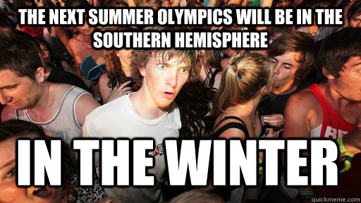 The next summer olympics will be in the southern hemisphere in the winter  Sudden Clarity Clarence