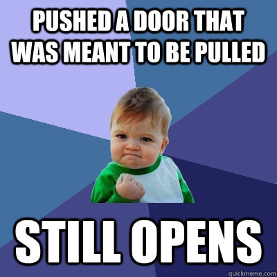 Pushed a door that was meant to be pulled still opens  Success Kid