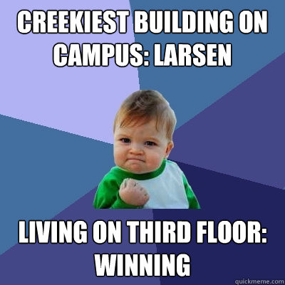 creekiest building on campus: Larsen living on third floor: winning  Success Kid