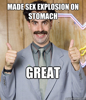 Made sex explosion on stomach Great success!  Borat