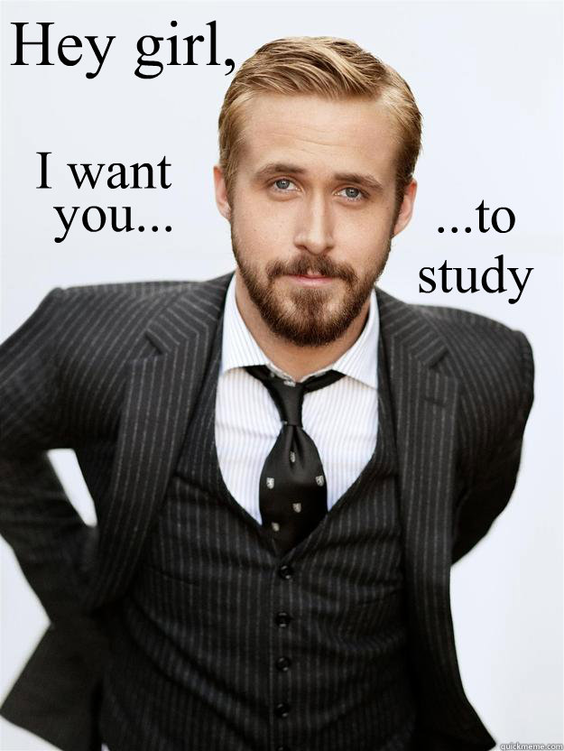 Hey girl, I want  you... ...to study  Feminist Ryan Gosling