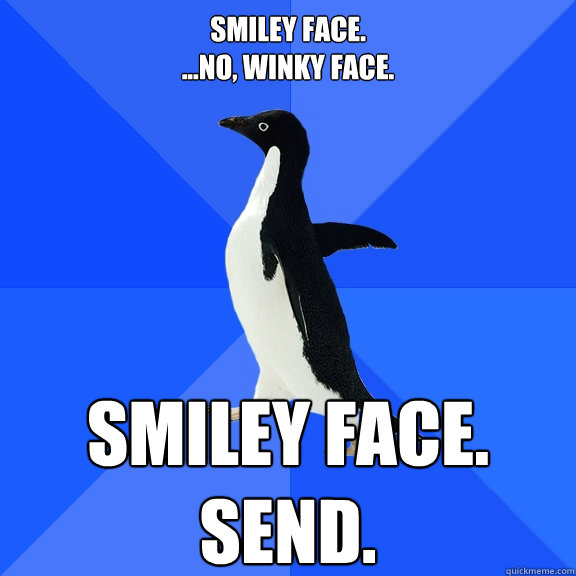 Smiley Face.
...No, winky face. Smiley Face.
Send. - Smiley Face.
...No, winky face. Smiley Face.
Send.  Socially Awkward Penguin