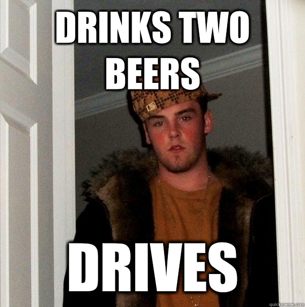 Drinks two beers Drives - Drinks two beers Drives  Scumbag Steve