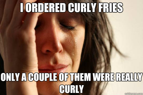 I ordered curly fries only a couple of them were really curly - I ordered curly fries only a couple of them were really curly  First World Problems