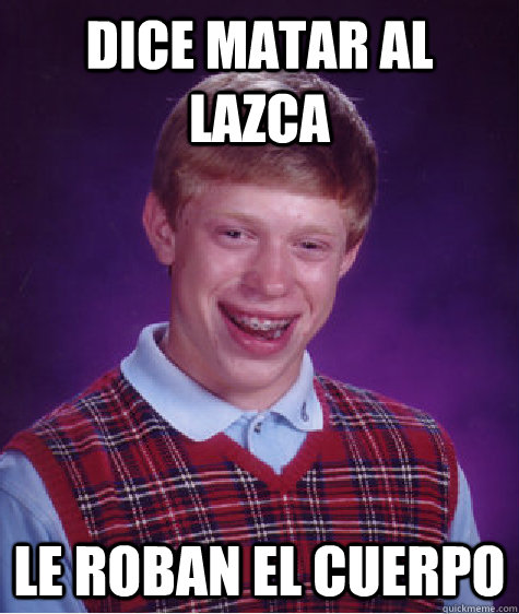 Dice matar al Lazca Le roban el cuerpo  Bad Luck Brian