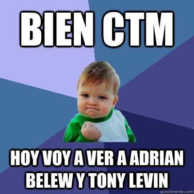 Bien CTM Hoy voy a ver a adrian belew y tony levin  Success Kid