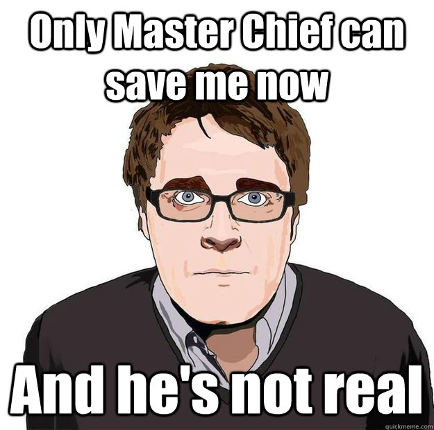 Only Master Chief can save me now And he's not real  Always Online Adam Orth