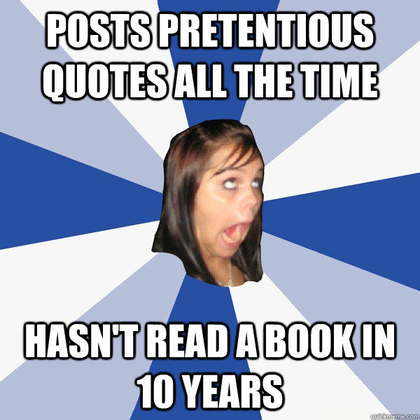 Posts pretentious quotes all the time Hasn't read a book in 10 years  