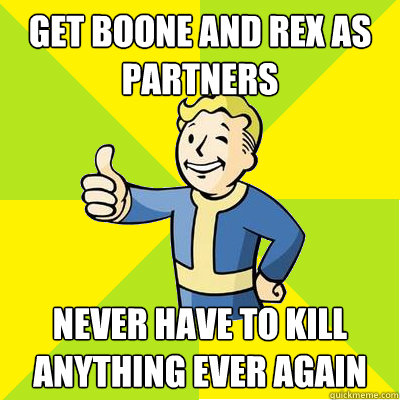 get boone and rex as partners never have to kill anything ever again  Fallout new vegas